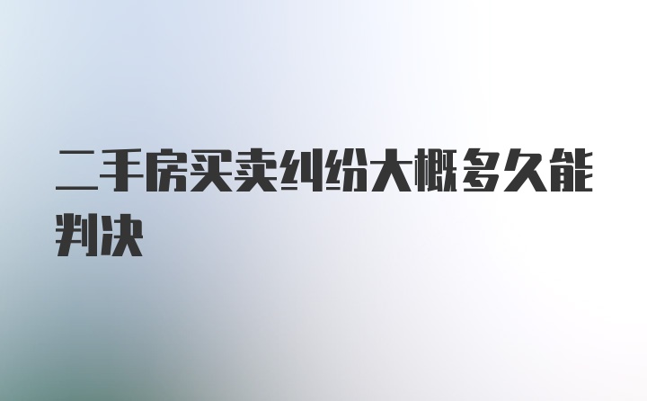 二手房买卖纠纷大概多久能判决