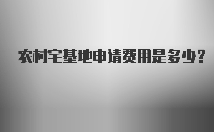 农村宅基地申请费用是多少？