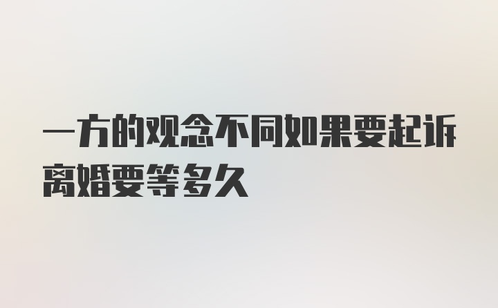 一方的观念不同如果要起诉离婚要等多久