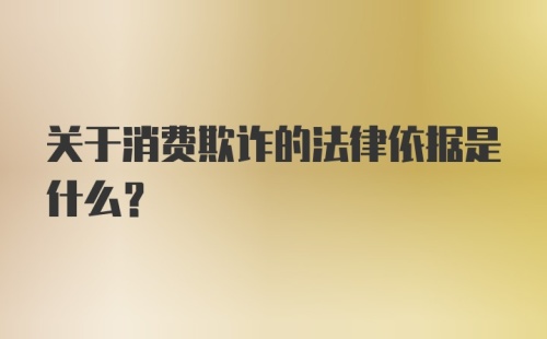 关于消费欺诈的法律依据是什么？