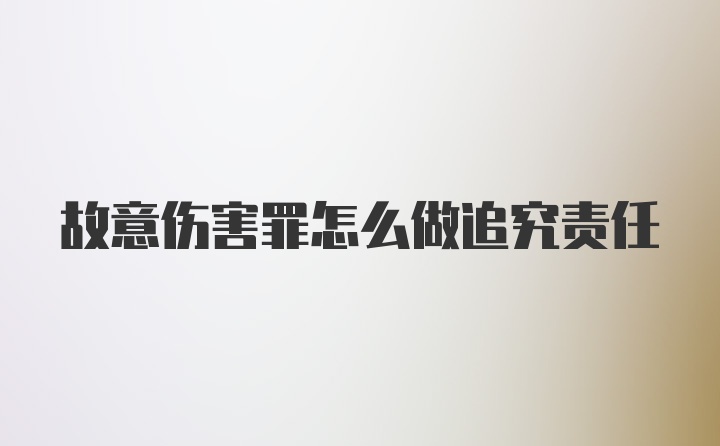 故意伤害罪怎么做追究责任