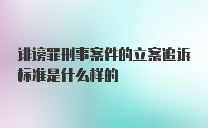 诽谤罪刑事案件的立案追诉标准是什么样的