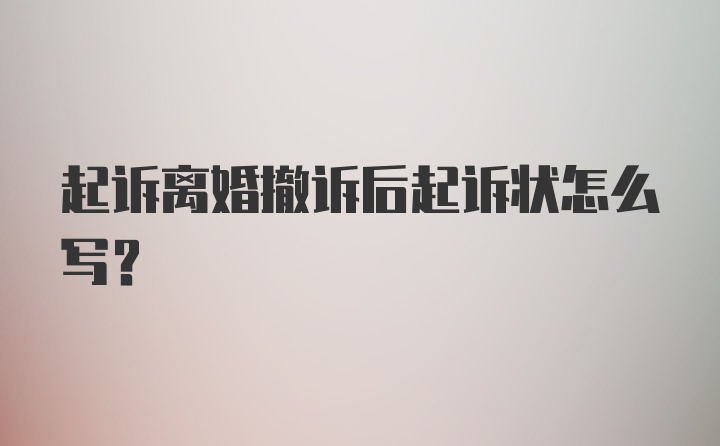 起诉离婚撤诉后起诉状怎么写？