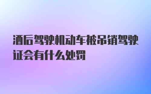 酒后驾驶机动车被吊销驾驶证会有什么处罚