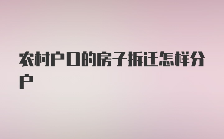 农村户口的房子拆迁怎样分户