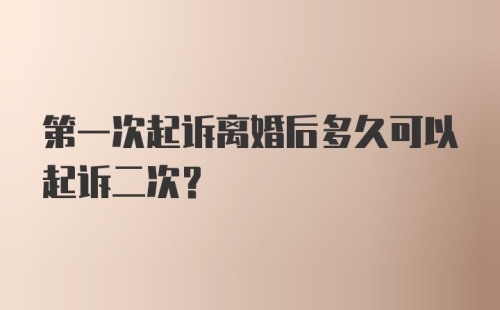 第一次起诉离婚后多久可以起诉二次？