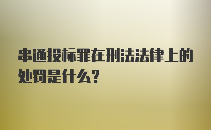 串通投标罪在刑法法律上的处罚是什么？