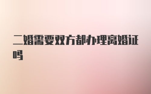 二婚需要双方都办理离婚证吗