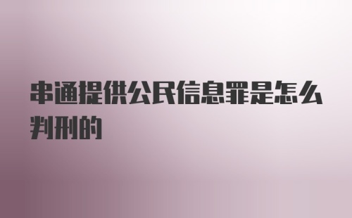 串通提供公民信息罪是怎么判刑的