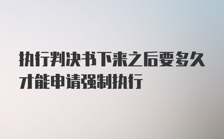 执行判决书下来之后要多久才能申请强制执行