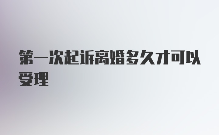 第一次起诉离婚多久才可以受理