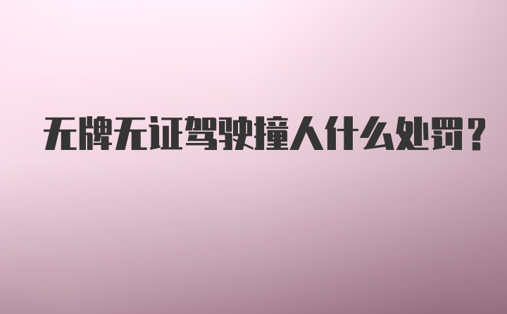 无牌无证驾驶撞人什么处罚？