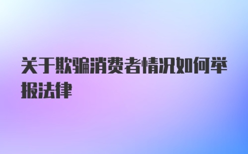 关于欺骗消费者情况如何举报法律