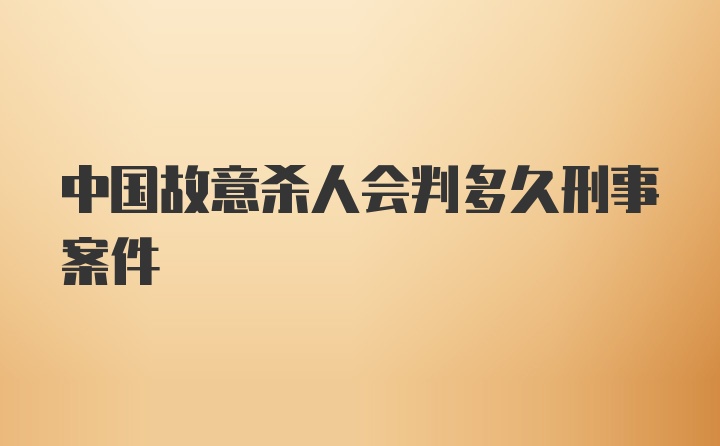 中国故意杀人会判多久刑事案件