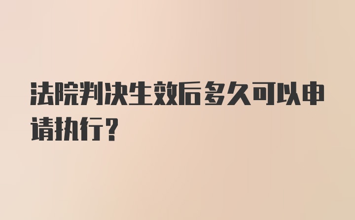 法院判决生效后多久可以申请执行？