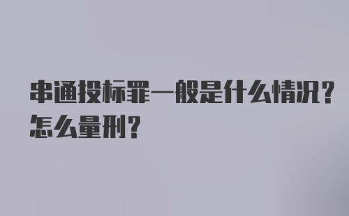 串通投标罪一般是什么情况？怎么量刑？