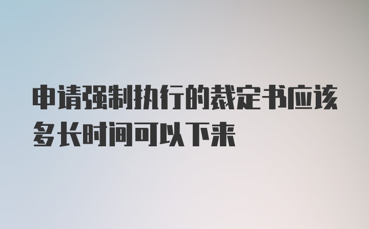 申请强制执行的裁定书应该多长时间可以下来