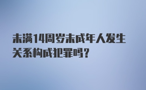 未满14周岁未成年人发生关系构成犯罪吗？