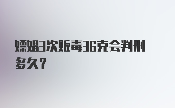 嫖娼3次贩毒36克会判刑多久？