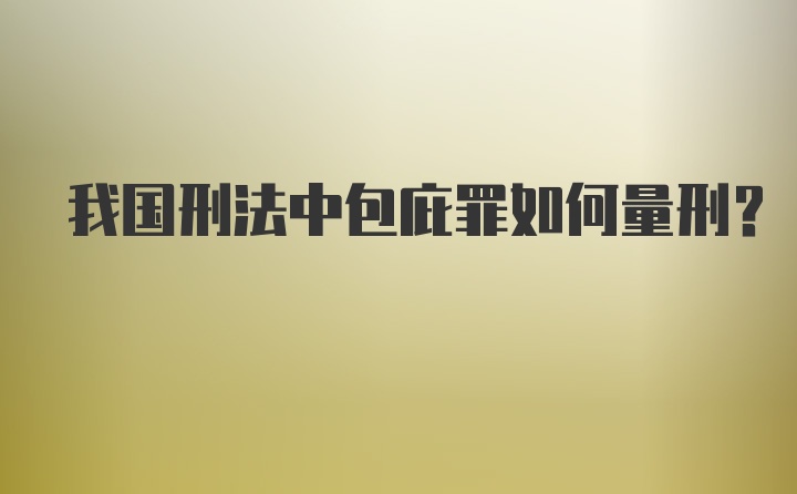 我国刑法中包庇罪如何量刑?