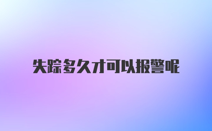 失踪多久才可以报警呢