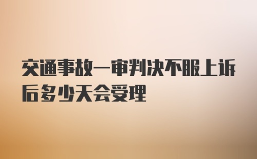 交通事故一审判决不服上诉后多少天会受理