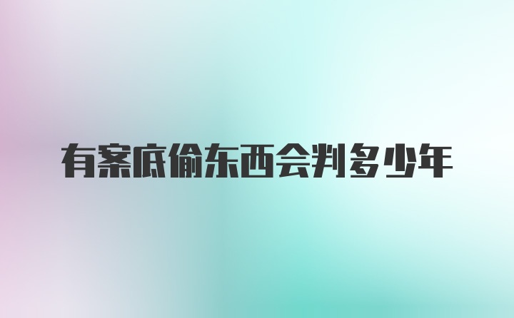 有案底偷东西会判多少年