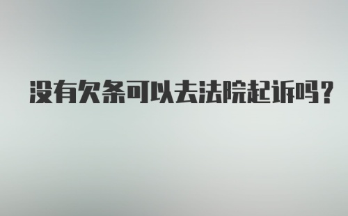 没有欠条可以去法院起诉吗？