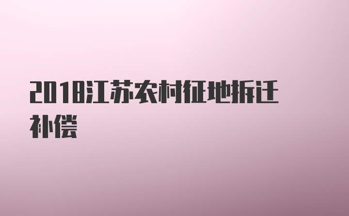 2018江苏农村征地拆迁补偿