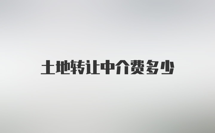 土地转让中介费多少