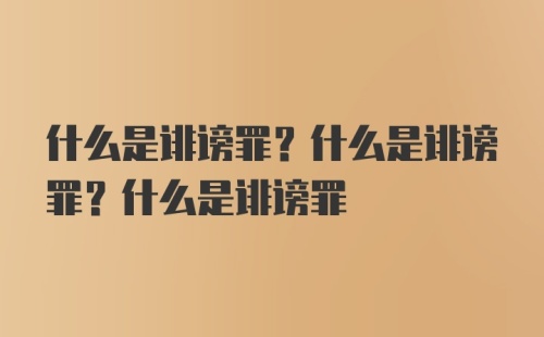 什么是诽谤罪？什么是诽谤罪？什么是诽谤罪