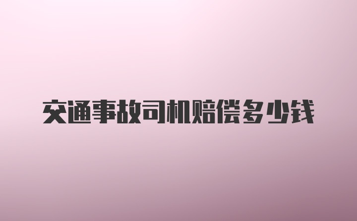 交通事故司机赔偿多少钱