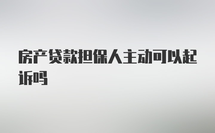 房产贷款担保人主动可以起诉吗