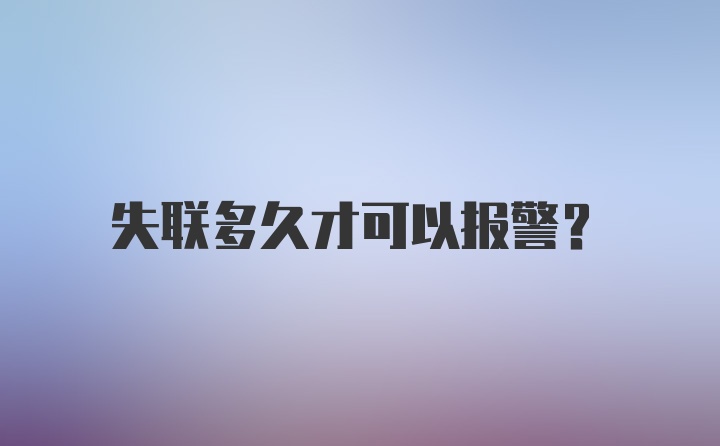 失联多久才可以报警？