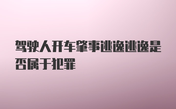 驾驶人开车肇事逃逸逃逸是否属于犯罪