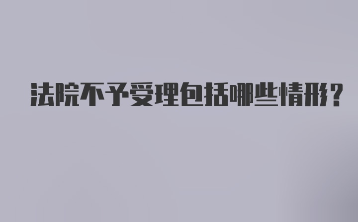 法院不予受理包括哪些情形？