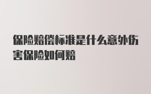 保险赔偿标准是什么意外伤害保险如何赔