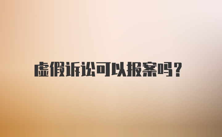 虚假诉讼可以报案吗？