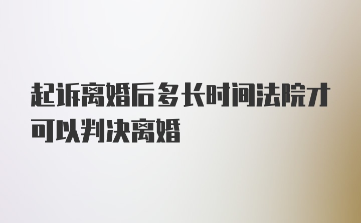 起诉离婚后多长时间法院才可以判决离婚