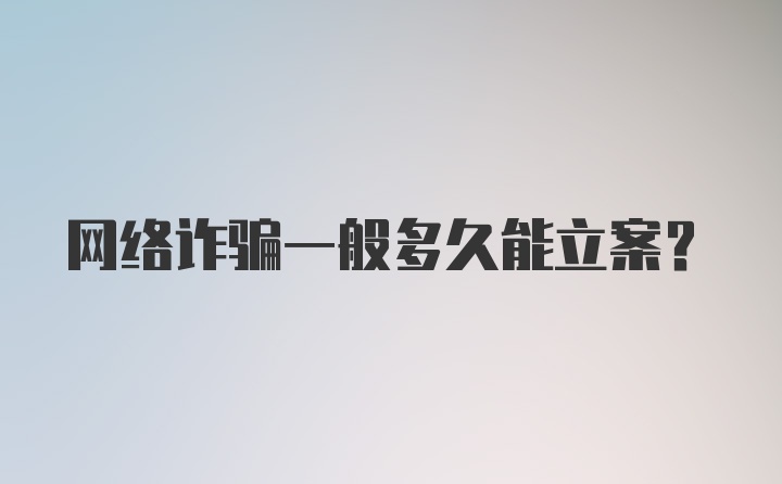 网络诈骗一般多久能立案？