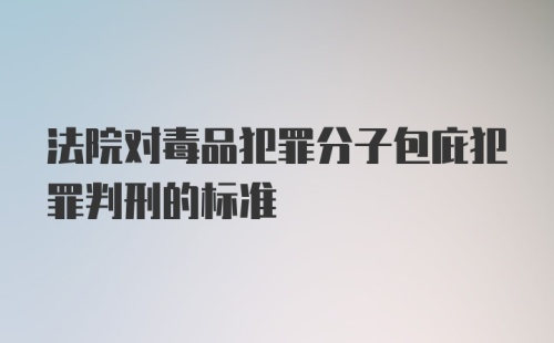 法院对毒品犯罪分子包庇犯罪判刑的标准