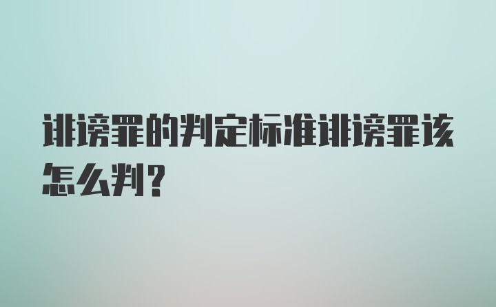 诽谤罪的判定标准诽谤罪该怎么判？