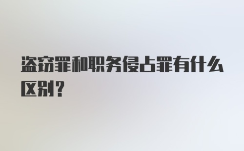 盗窃罪和职务侵占罪有什么区别?