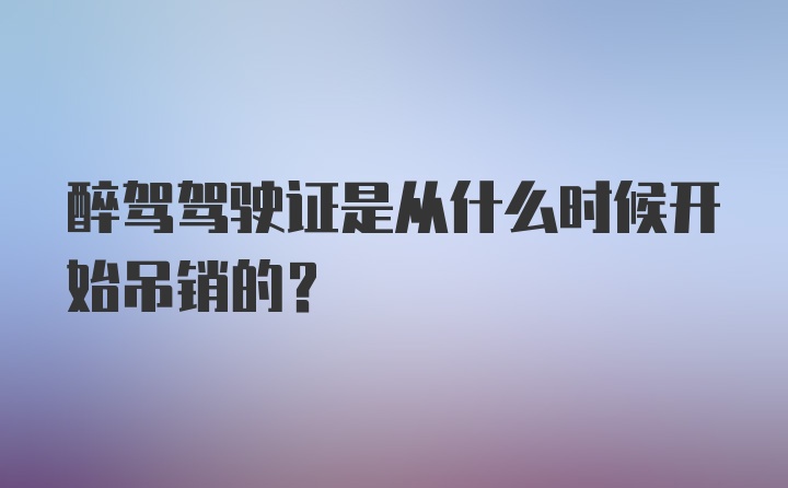 醉驾驾驶证是从什么时候开始吊销的？