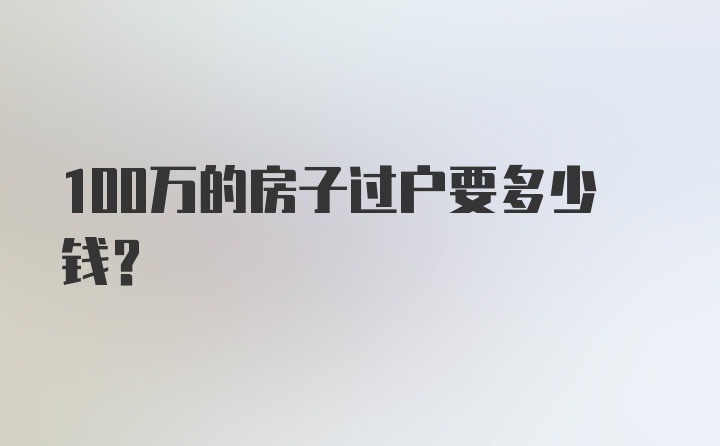 100万的房子过户要多少钱？