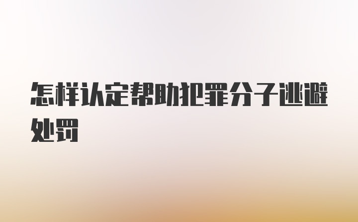 怎样认定帮助犯罪分子逃避处罚