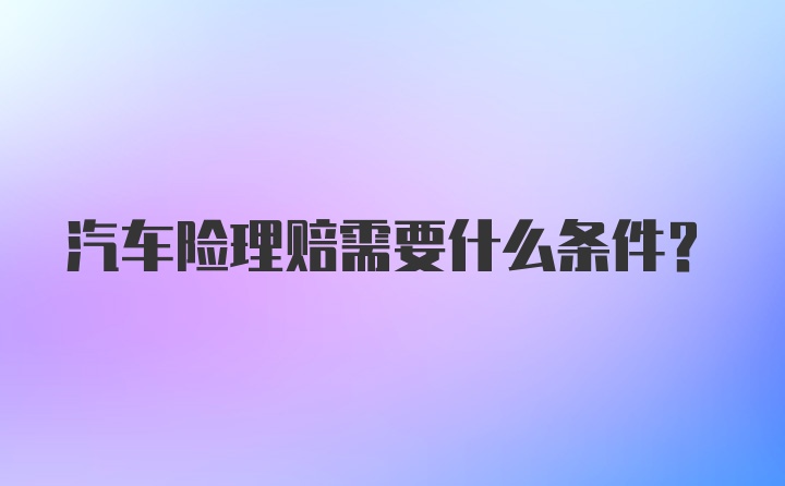 汽车险理赔需要什么条件？