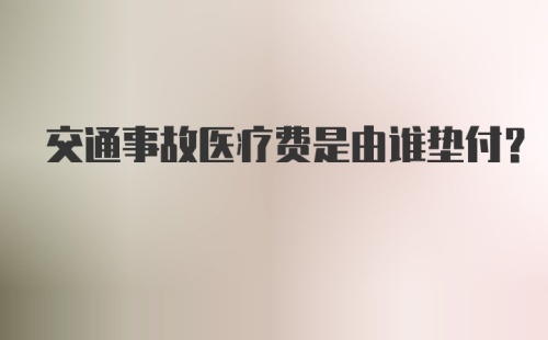 交通事故医疗费是由谁垫付？