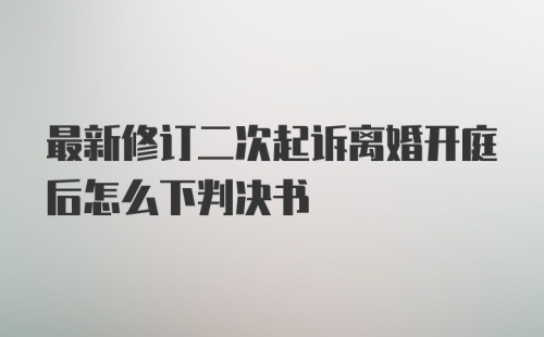 最新修订二次起诉离婚开庭后怎么下判决书