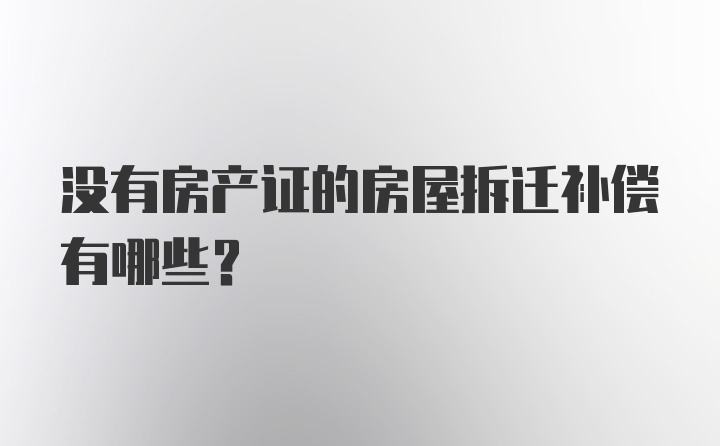 没有房产证的房屋拆迁补偿有哪些？